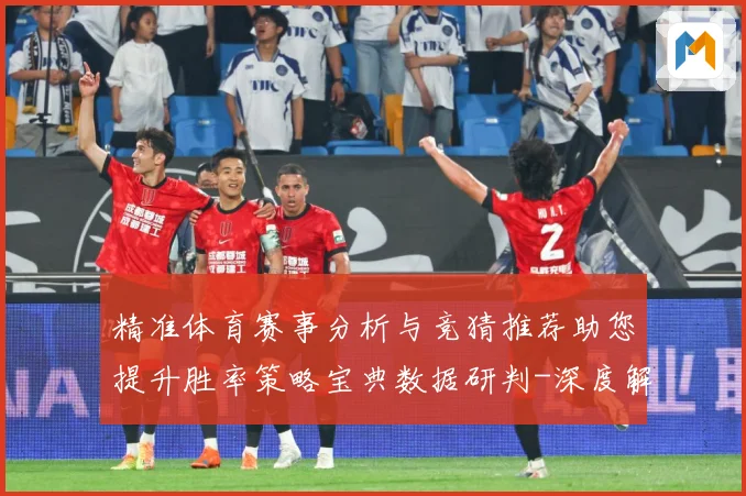 精准体育赛事分析与竞猜推荐助您提升胜率策略宝典数据研判-深度解析