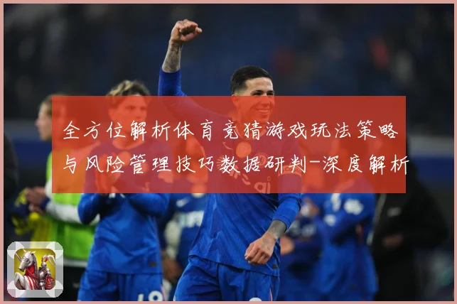 全方位解析体育竞猜游戏玩法策略与风险管理技巧数据研判-深度解析