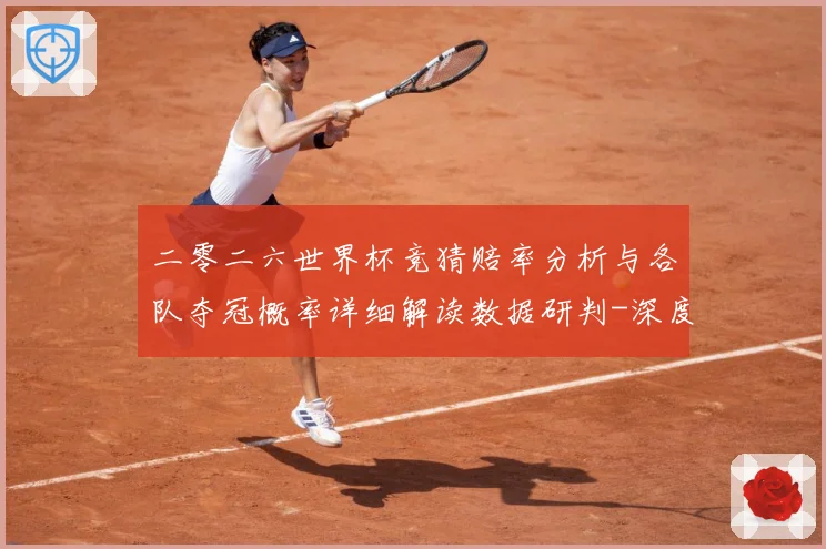 二零二六世界杯竞猜赔率分析与各队夺冠概率详细解读数据研判-深度解析