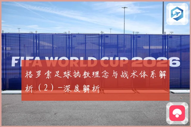 格罗索足球执教理念与战术体系解析（2）-深度解析