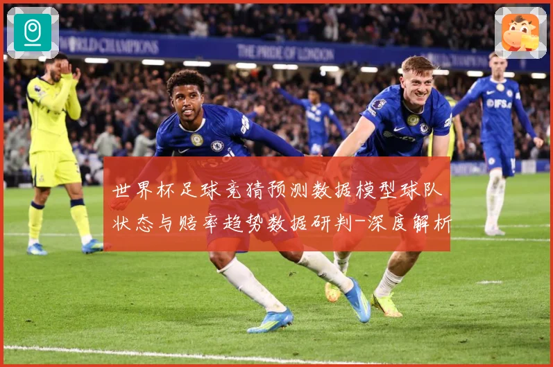 世界杯足球竞猜预测数据模型球队状态与赔率趋势数据研判-深度解析