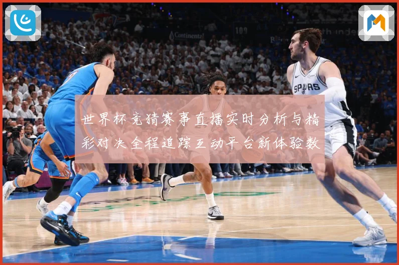 世界杯竞猜赛事直播实时分析与精彩对决全程追踪互动平台新体验数据研判-深度解析