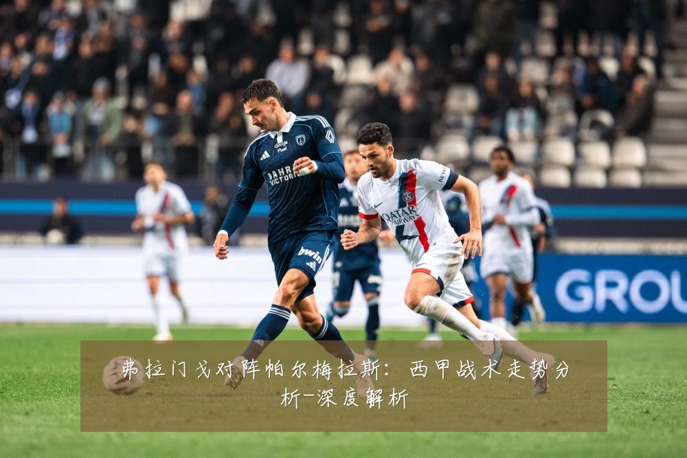 弗拉门戈对阵帕尔梅拉斯：西甲战术走势分析-深度解析