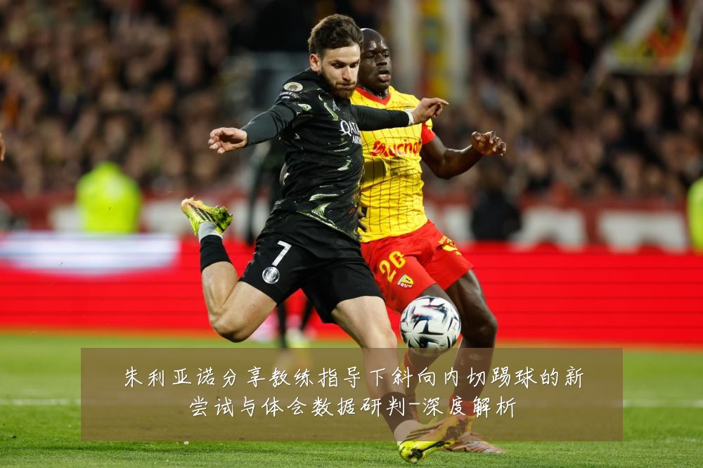 朱利亚诺分享教练指导下斜向内切踢球的新尝试与体会数据研判-深度解析
