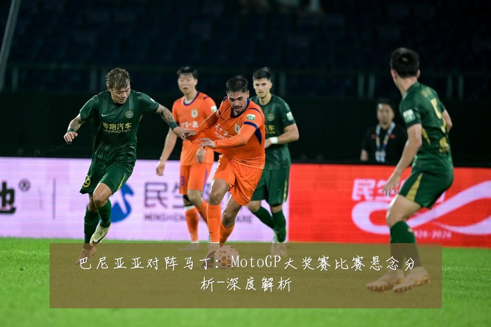 巴尼亚亚对阵马丁:MotoGP大奖赛比赛悬念分析-深度解析