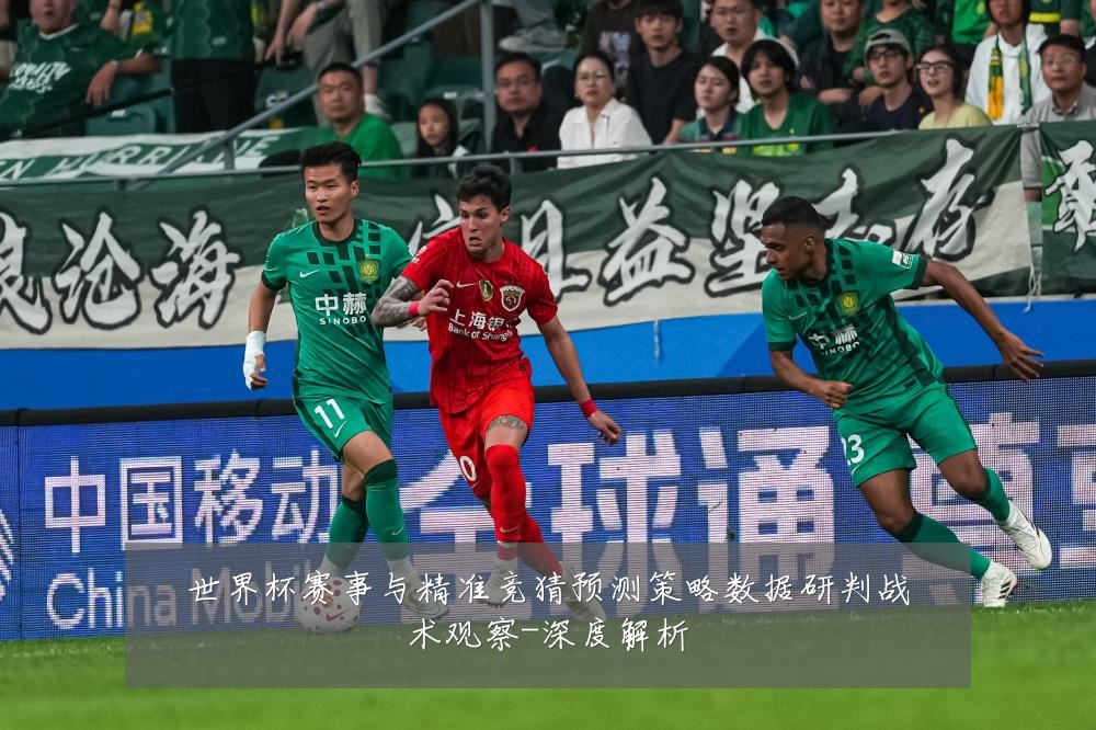 世界杯赛事与精准竞猜预测策略数据研判战术观察-深度解析