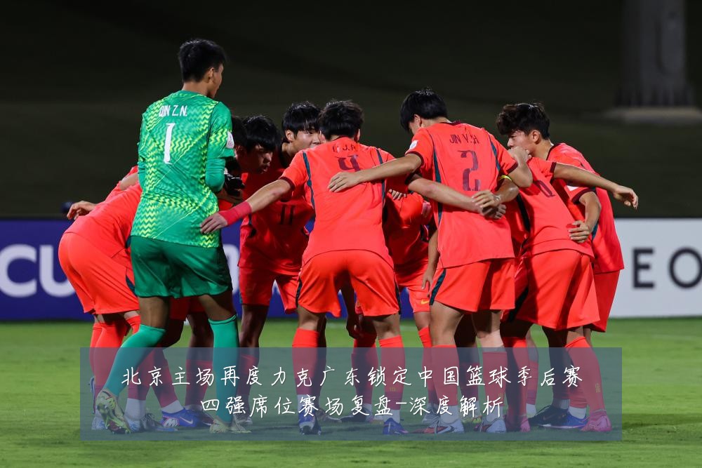 北京主场再度力克广东锁定中国篮球季后赛四强席位赛场复盘-深度解析